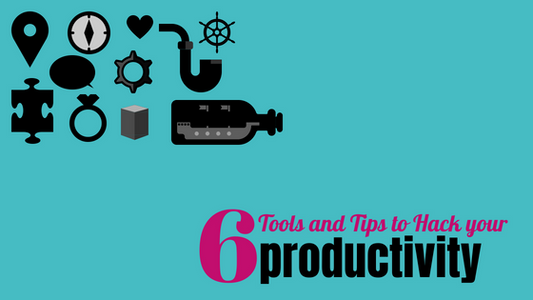 6 Tools and Tips to Hack your productivity.