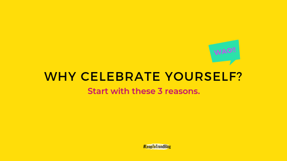Why celebrate yourself? I give you 3 reasons, but there's more.